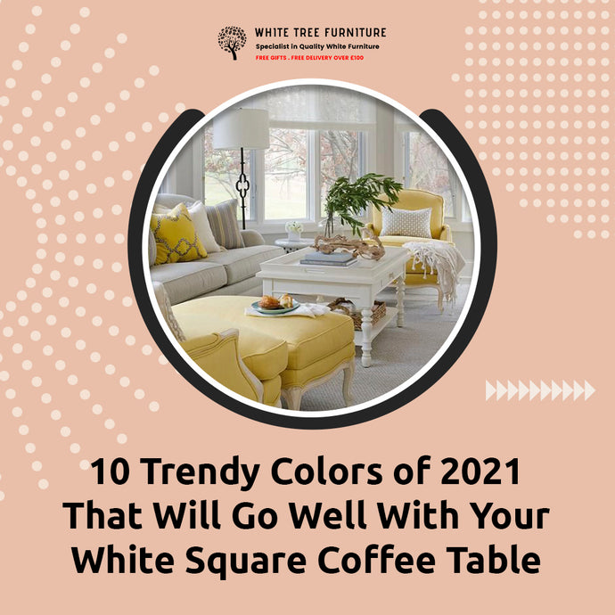 10 Trendy Colors of 2021 That Will Go Well With Your White Square Coffee Table