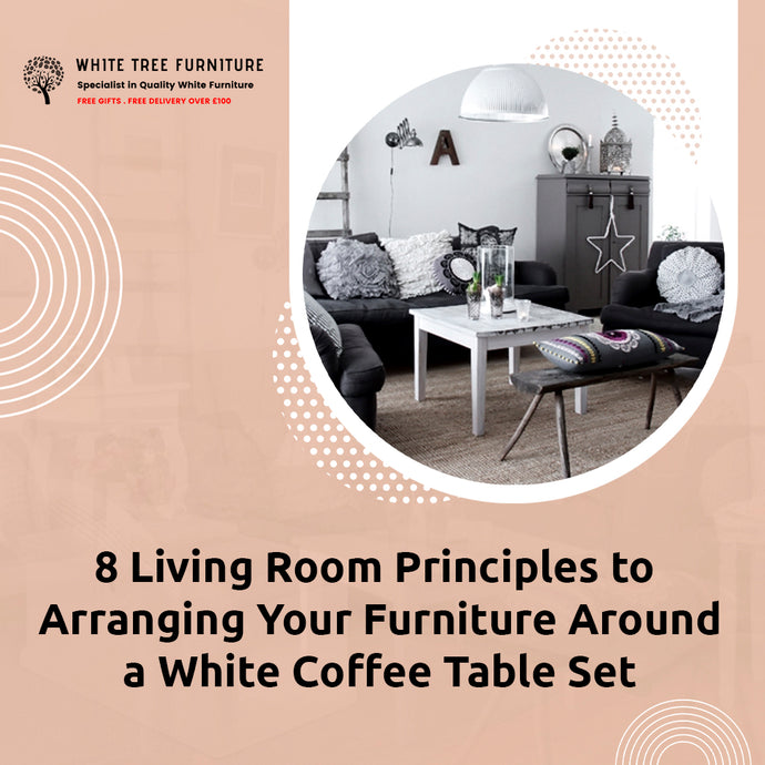 8 Living Room Principles to Arranging Your Furniture Around a White Coffee Table Set
